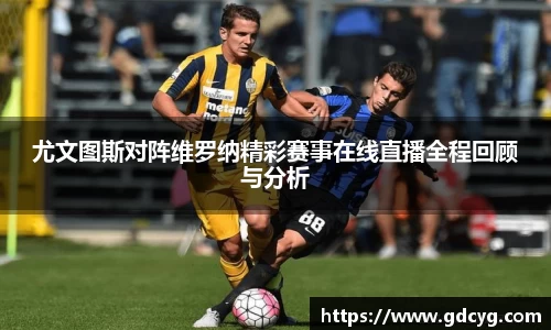 尤文图斯对阵维罗纳精彩赛事在线直播全程回顾与分析
